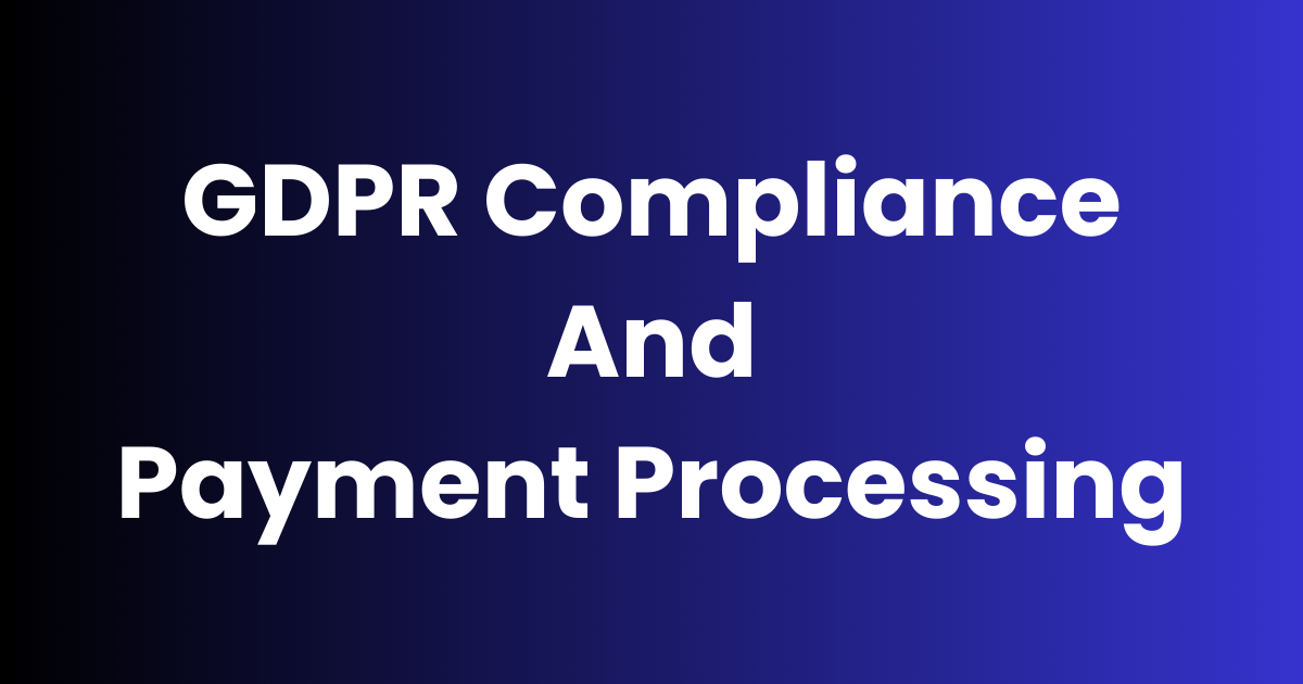 GDPR Compliance and Payment Processing